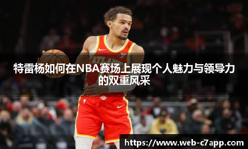 特雷杨如何在NBA赛场上展现个人魅力与领导力的双重风采